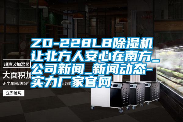 ZD-228LB芭乐APP下载官网入口新版让北方人安心在南方_公司新闻_新闻动态-实力厂家官网