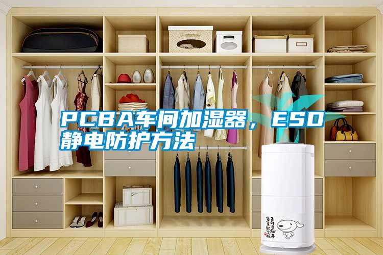 PCBA车间加湿器，ESD静电防护方法