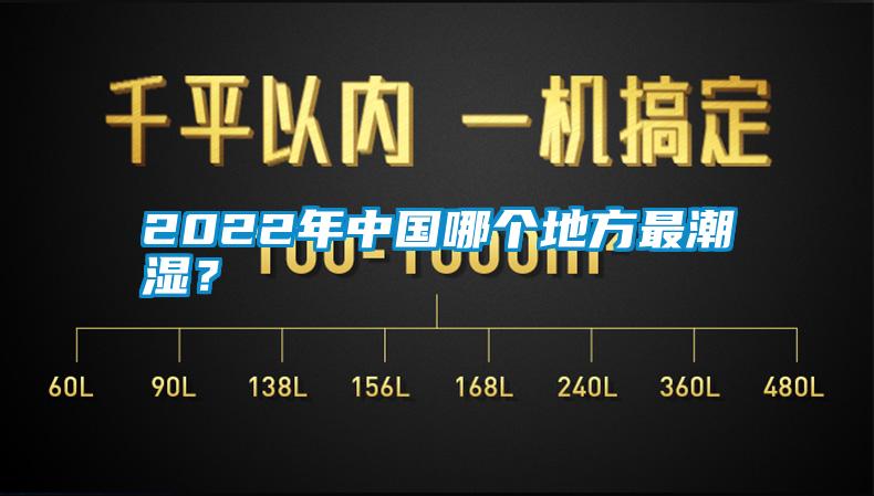 2022年中国哪个地方最潮湿？