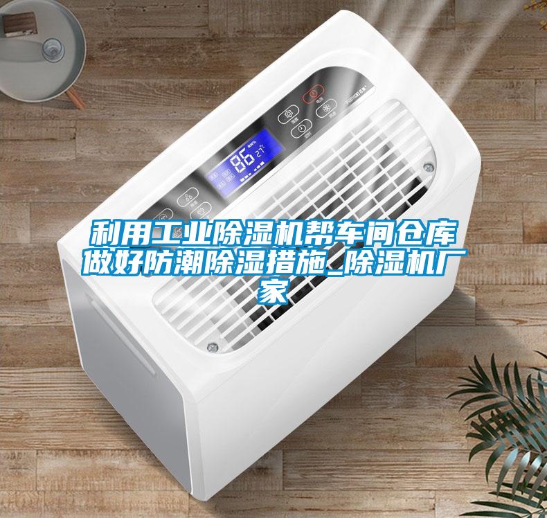 利用工业芭乐APP下载官网入口新版帮车间仓库做好防潮除湿措施_芭乐APP下载官网入口新版厂家