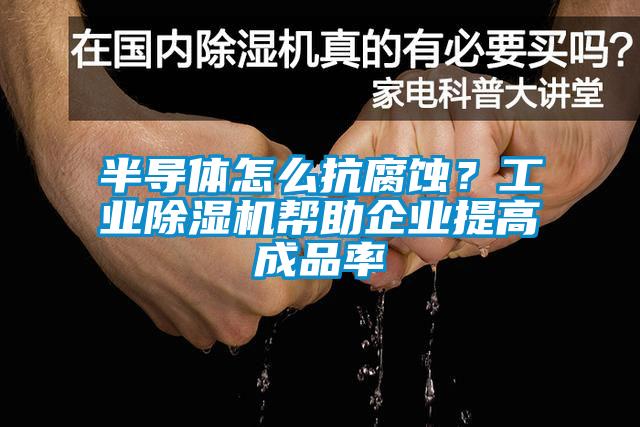 半导体怎么抗腐蚀？工业芭乐APP下载官网入口新版帮助企业提高成品率