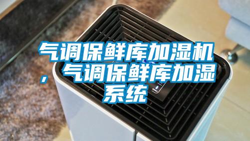 气调保鲜库加湿机，气调保鲜库加湿系统