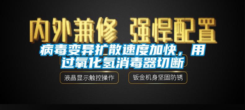 病毒变异扩散速度加快，用过氧化氢消毒器切断