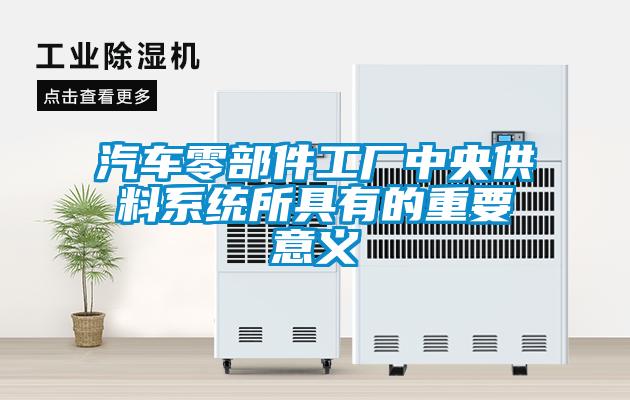 汽车零部件工厂中央供料系统所具有的重要意义