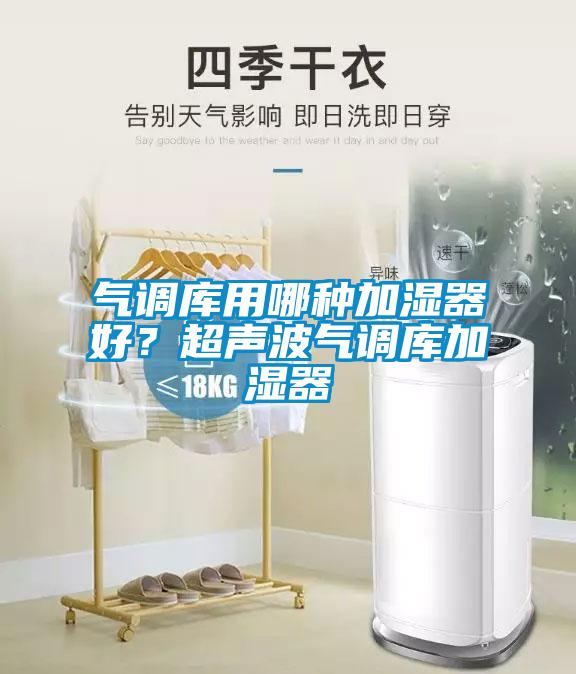 气调库用哪种加湿器好？超声波气调库加湿器