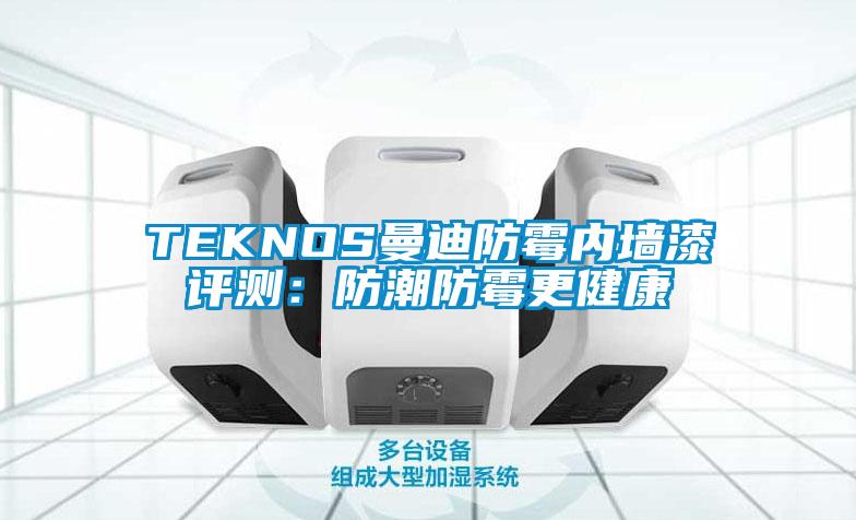 TEKNOS曼迪防霉内墙漆评测：防潮防霉更健康