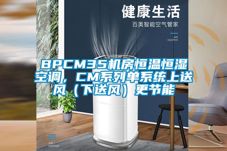 BPCM35机房恒温恒湿空调，CM系列单系统上送风（下送风）更节能