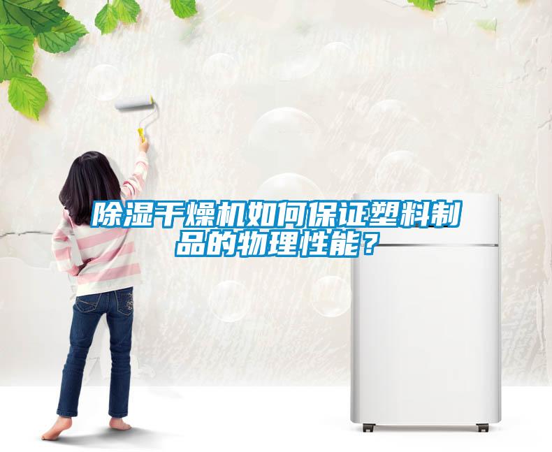 除湿干燥机如何保证塑料制品的物理性能？