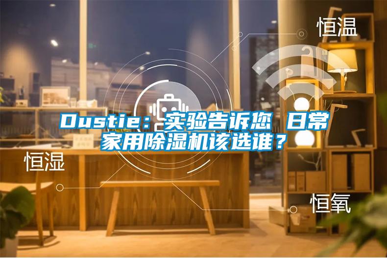 Dustie：实验告诉您 日常家用芭乐APP下载官网入口新版该选谁？