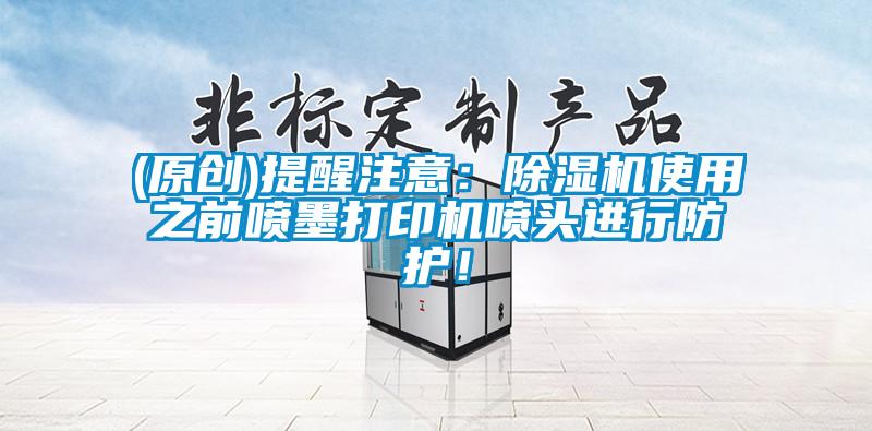 (原创)提醒注意：芭乐APP下载官网入口新版使用之前喷墨打印机喷头进行防护！