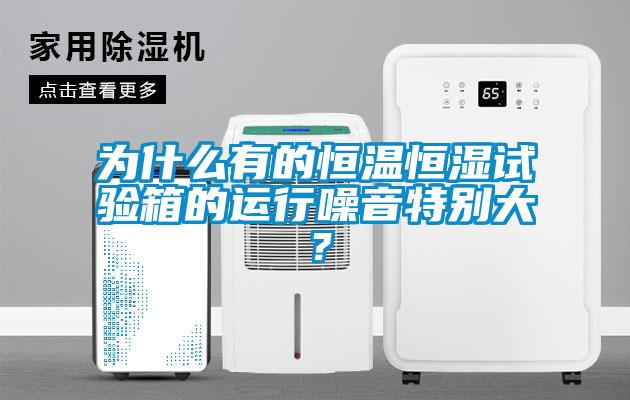 为什么有的恒温恒湿试验箱的运行噪音特别大？