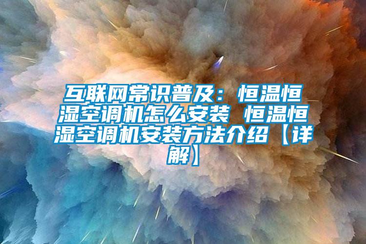 互联网常识普及：恒温恒湿空调机怎么安装 恒温恒湿空调机安装方法介绍【详解】