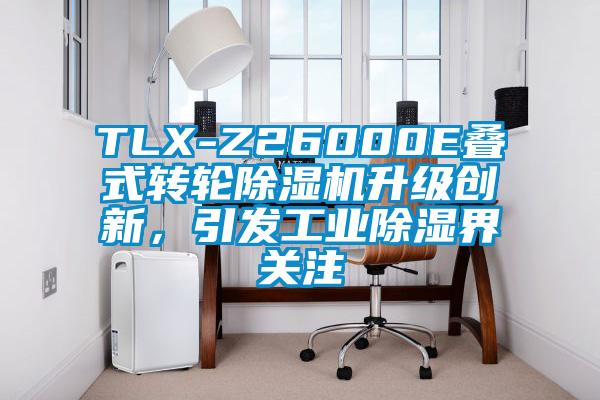 TLX-Z26000E叠式转轮芭乐APP下载官网入口新版升级创新，引发工业除湿界关注