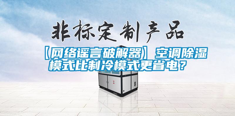 【网络谣言破解器】空调除湿模式比制冷模式更省电？