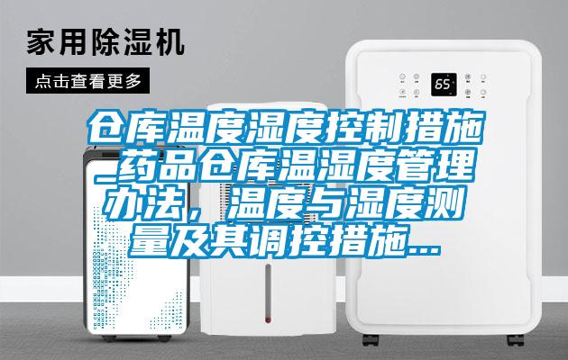 仓库温度湿度控制措施_药品仓库温湿度管理办法，温度与湿度测量及其调控措施...