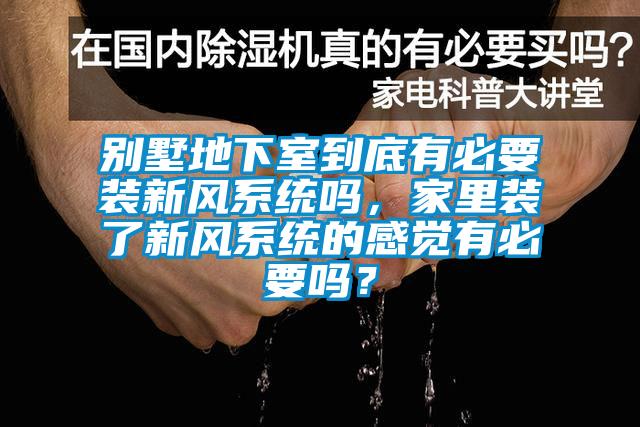 别墅地下室到底有必要装新风系统吗，家里装了新风系统的感觉有必要吗？