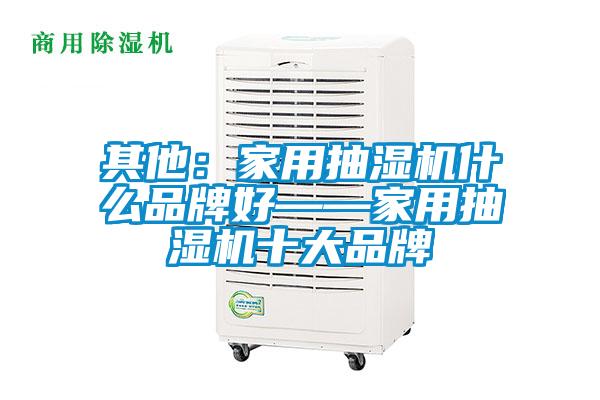 其他：家用抽湿机什么品牌好——家用抽湿机十大品牌