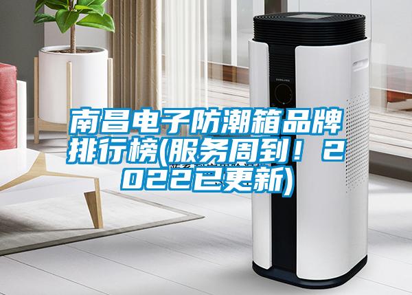 南昌电子防潮箱品牌排行榜(服务周到！2022已更新)