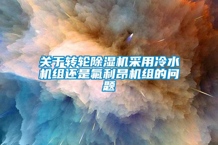 关于转轮芭乐APP下载官网入口新版采用冷水机组还是氟利昂机组的问题