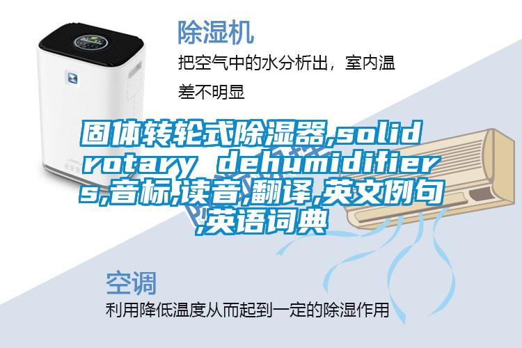 固体转轮式除湿器,solid rotary dehumidifiers,音标,读音,翻译,英文例句,英语词典