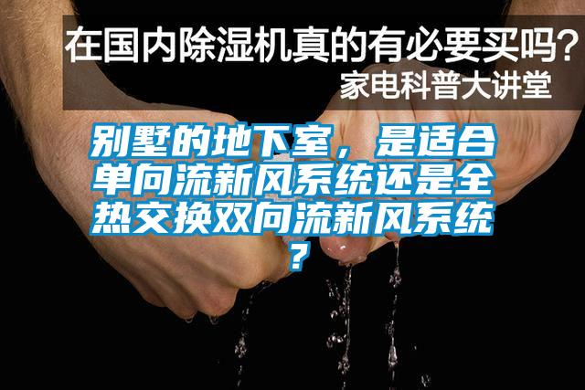 别墅的地下室，是适合单向流新风系统还是全热交换双向流新风系统？