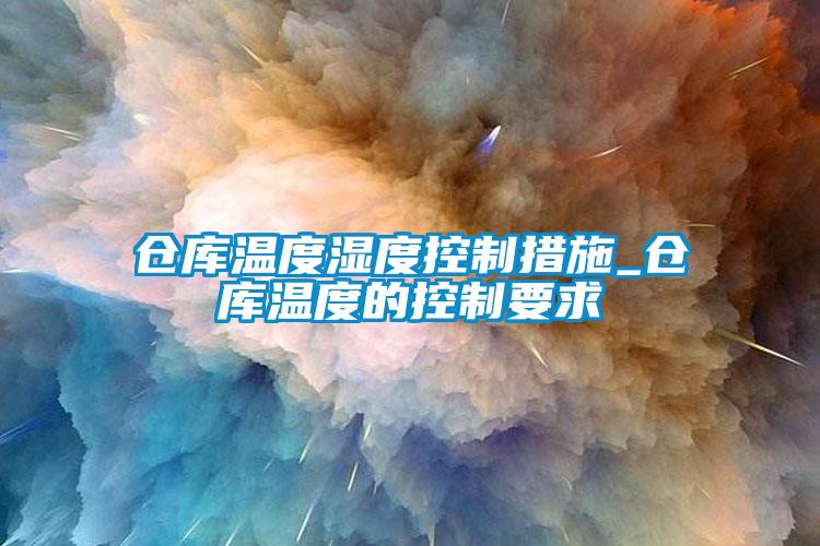 仓库温度湿度控制措施_仓库温度的控制要求