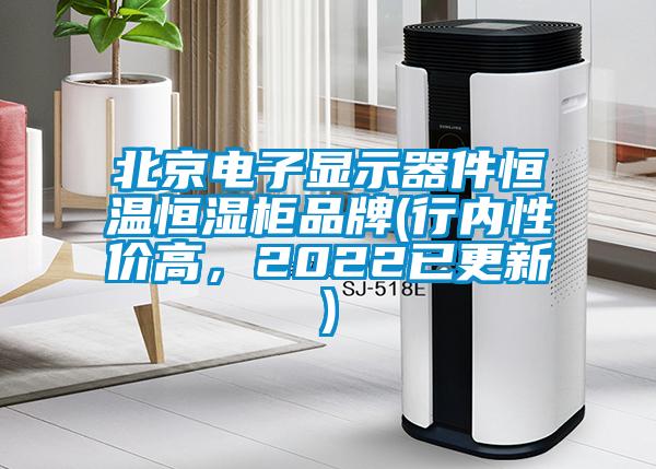 北京电子显示器件恒温恒湿柜品牌(行内性价高，2022已更新)