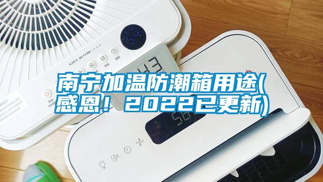 南宁加温防潮箱用途(感恩！2022已更新)