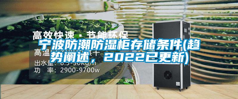 宁波防潮防湿柜存储条件(趋势阐述，2022已更新)