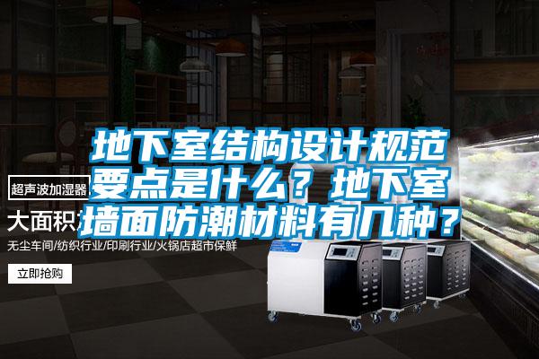 地下室结构设计规范要点是什么？地下室墙面防潮材料有几种？