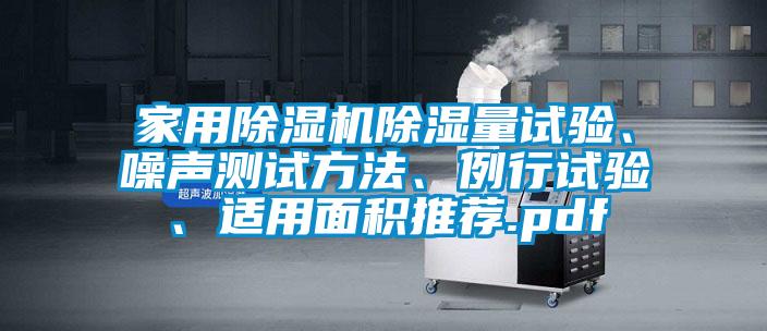 家用芭乐APP下载官网入口新版除湿量试验、噪声测试方法、例行试验、适用面积推荐.pdf