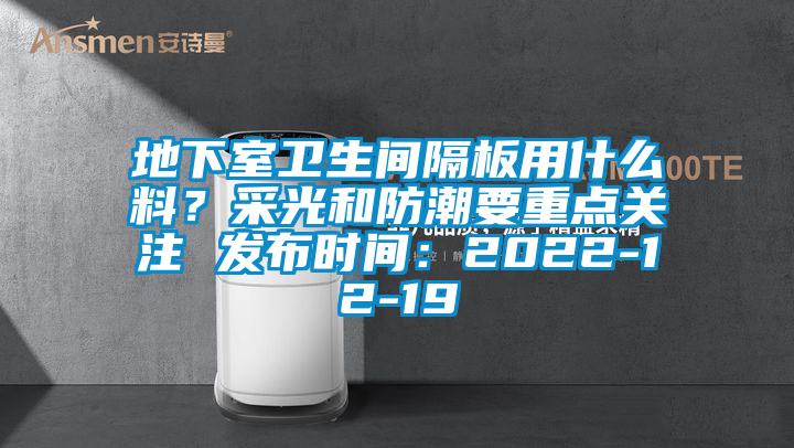 地下室卫生间隔板用什么料？采光和防潮要重点关注 发布时间：2022-12-19