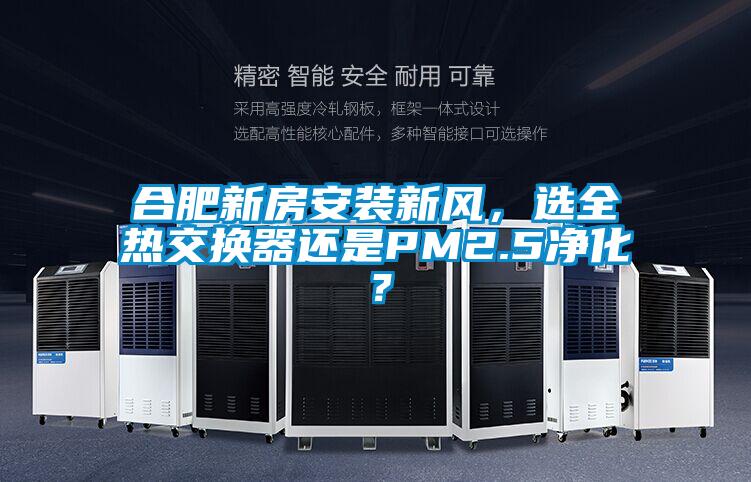 合肥新房安装新风，选全热交换器还是PM2.5净化？