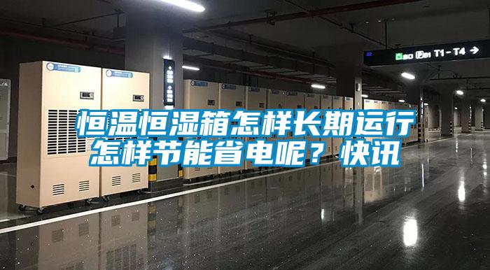 恒温恒湿箱怎样长期运行怎样节能省电呢？快讯