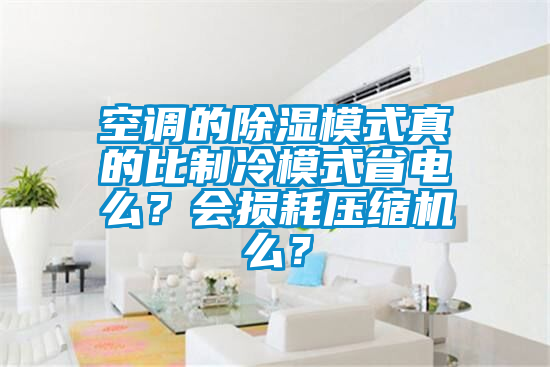 空调的除湿模式真的比制冷模式省电么？会损耗压缩机么？