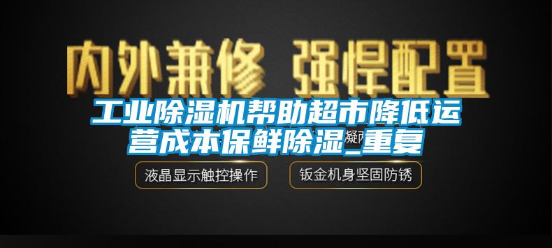 工业芭乐APP下载官网入口新版帮助超市降低运营成本保鲜除湿_重复