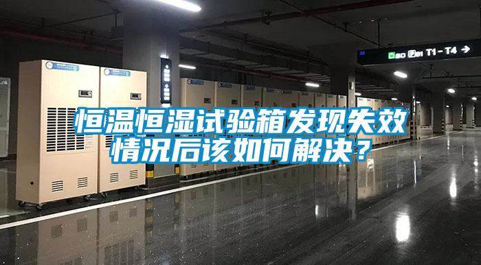 恒温恒湿试验箱发现失效情况后该如何解决？