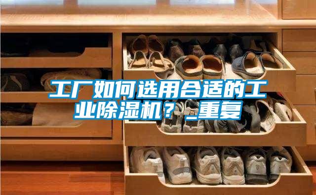 工厂如何选用合适的工业芭乐APP下载官网入口新版？_重复