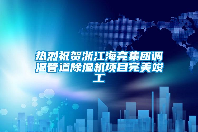 热烈祝贺浙江海亮集团调温管道芭乐APP下载官网入口新版项目完美竣工