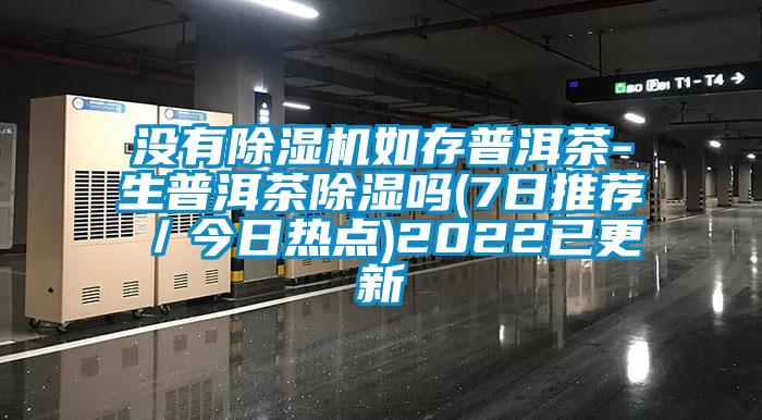 没有芭乐APP下载官网入口新版如存普洱茶-生普洱茶除湿吗(7日推荐／今日热点)2022已更新