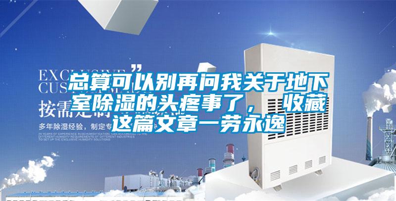 总算可以别再问我关于地下室除湿的头疼事了， 收藏这篇文章一劳永逸