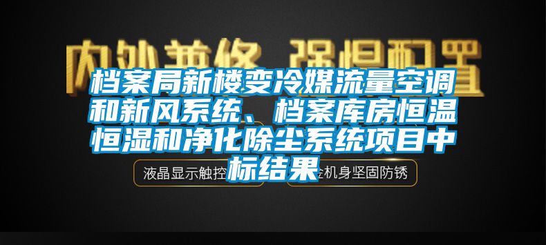 档案局新楼变冷媒流量空调和新风系统、档案库房恒温恒湿和净化除尘系统项目中标结果