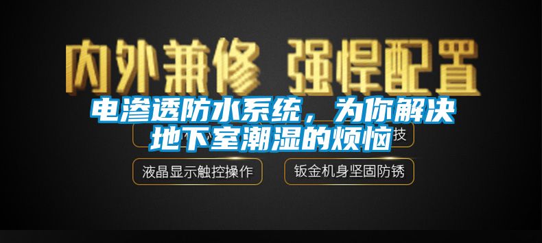 电渗透防水系统，为你解决地下室潮湿的烦恼