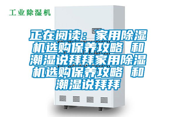 正在阅读：家用芭乐APP下载官网入口新版选购保养攻略 和潮湿说拜拜家用芭乐APP下载官网入口新版选购保养攻略 和潮湿说拜拜