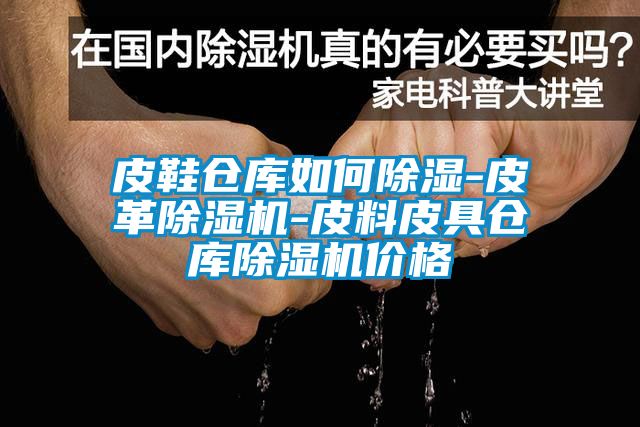 皮鞋仓库如何除湿-皮革芭乐APP下载官网入口新版-皮料皮具仓库芭乐APP下载官网入口新版价格