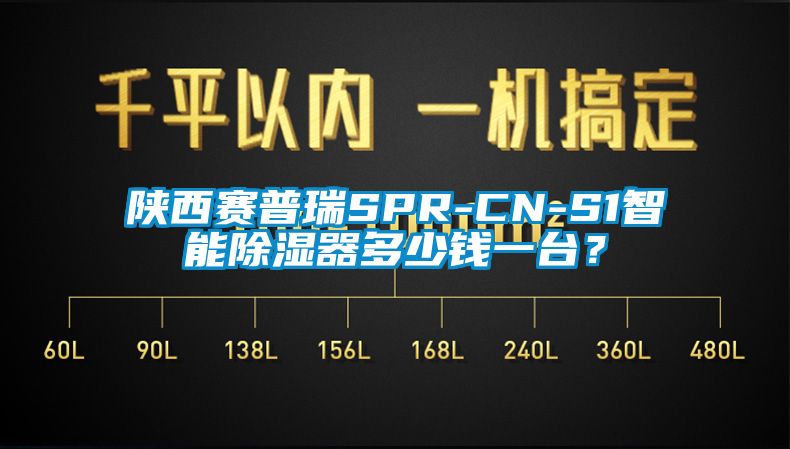 陕西赛普瑞SPR-CN-S1智能除湿器多少钱一台？