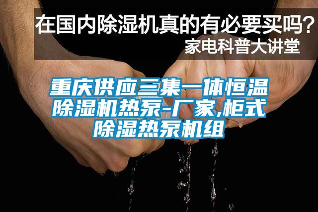 重庆供应三集一体恒温芭乐APP下载官网入口新版热泵-厂家,柜式除湿热泵机组