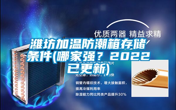 潍坊加温防潮箱存储条件(哪家强？2022已更新)