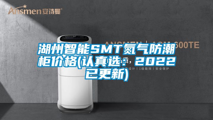 湖州智能SMT氮气防潮柜价格(认真选：2022已更新)