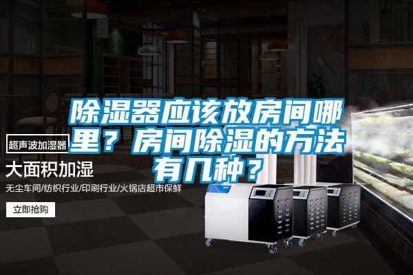 除湿器应该放房间哪里？房间除湿的方法有几种？